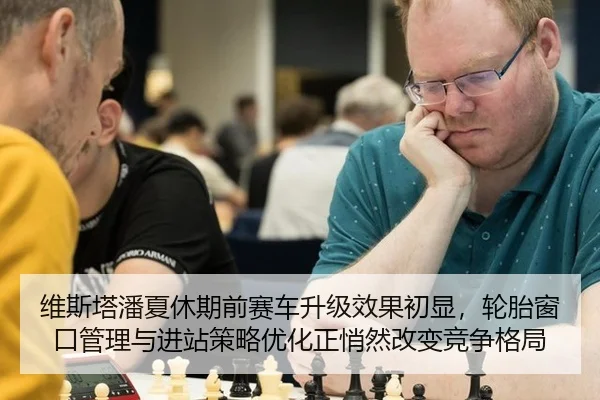 维斯塔潘夏休期前赛车升级效果初显，轮胎窗口管理与进站策略优化正悄然改变竞争格局
